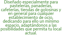 Diseñado especialmente para pastelerías, panaderías, cafeterías, tiendas de golosinas y en general para cualquier establecimiento de ocio, dedicando para ello un mínimo espacio, adaptándonos a las posibilidades que permita tu local actual. 